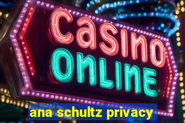 ana schultz privacy